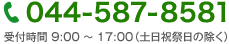 044-587-8581 受付時間 9:00 ～ 17:00（土日祝祭日の除く）