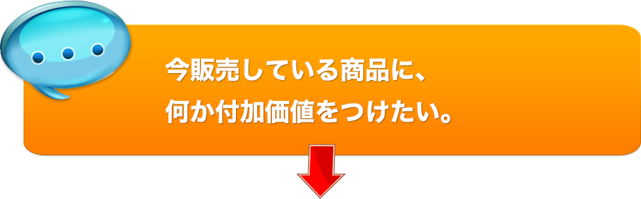 今販売している商品に、何か付加価値をつけたい。