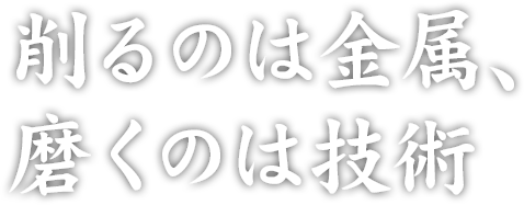 削るのは金属、磨くのは技術
